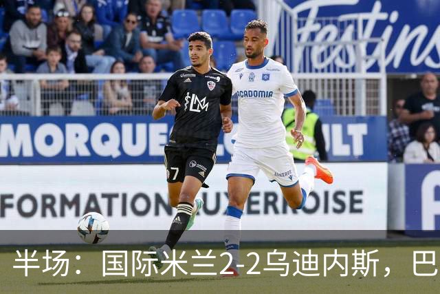 半场：国际米兰2-2乌迪内斯，巴雷拉破门，奥古斯托世界波
